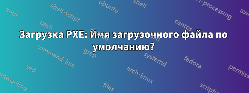 Загрузка PXE: Имя загрузочного файла по умолчанию?