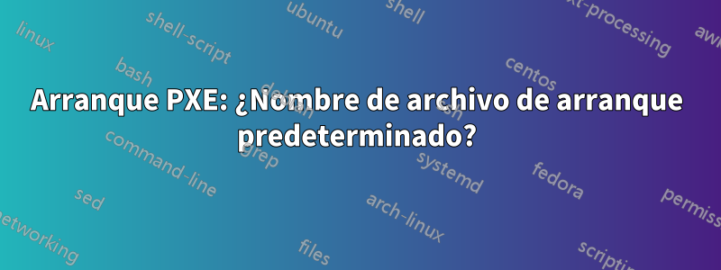 Arranque PXE: ¿Nombre de archivo de arranque predeterminado?