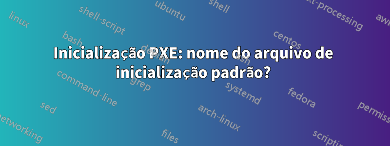 Inicialização PXE: nome do arquivo de inicialização padrão?