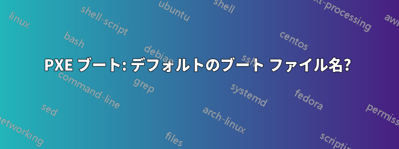 PXE ブート: デフォルトのブート ファイル名?