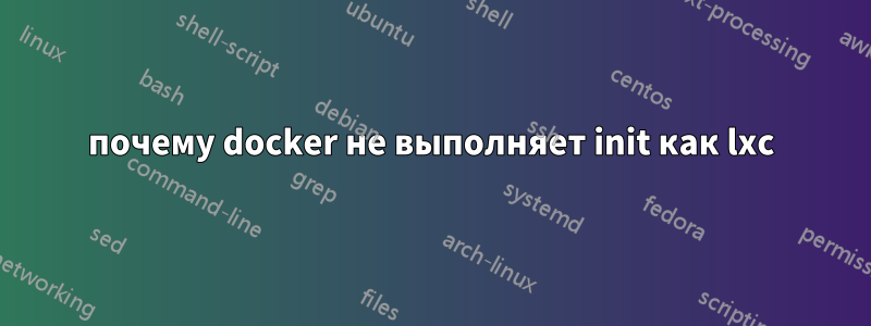 почему docker не выполняет init как lxc