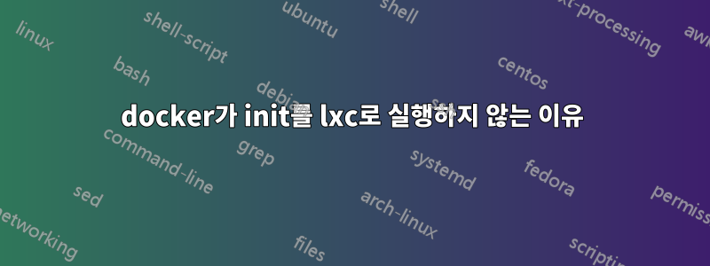 docker가 init를 lxc로 실행하지 않는 이유