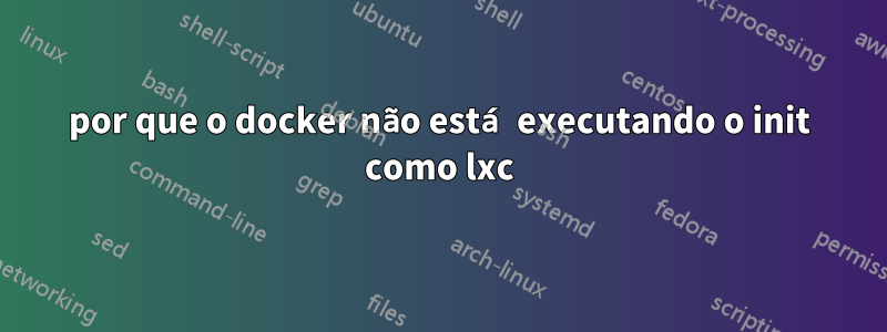 por que o docker não está executando o init como lxc