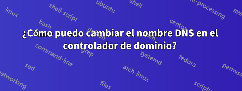 ¿Cómo puedo cambiar el nombre DNS en el controlador de dominio?