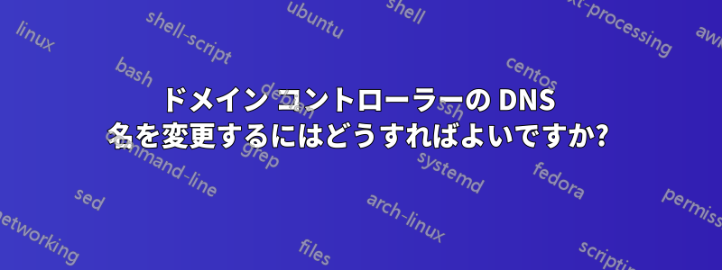 ドメイン コントローラーの DNS 名を変更するにはどうすればよいですか?