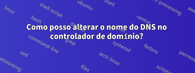 Como posso alterar o nome do DNS no controlador de domínio?