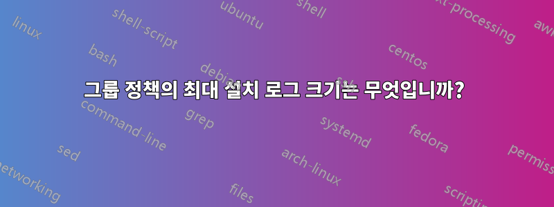 그룹 정책의 최대 설치 로그 크기는 무엇입니까?