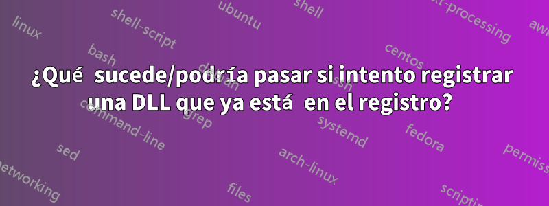 ¿Qué sucede/podría pasar si intento registrar una DLL que ya está en el registro? 