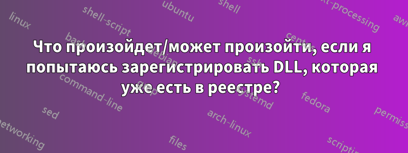 Что произойдет/может произойти, если я попытаюсь зарегистрировать DLL, которая уже есть в реестре? 