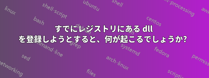 すでにレジストリにある dll を登録しようとすると、何が起こるでしょうか? 