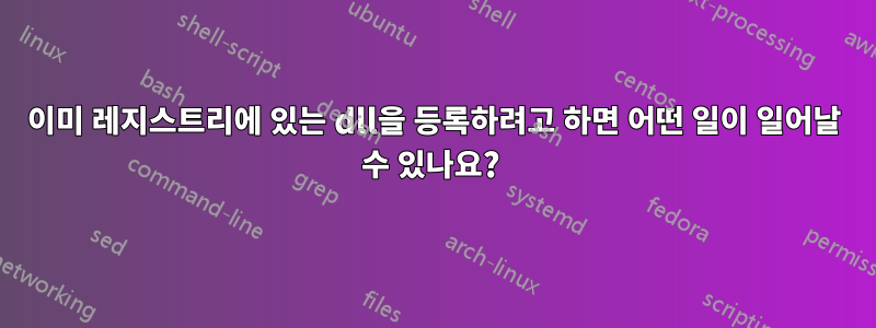 이미 레지스트리에 있는 dll을 등록하려고 하면 어떤 일이 일어날 수 있나요? 