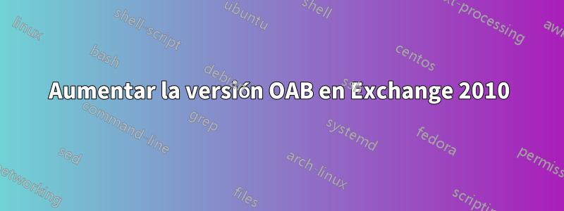 Aumentar la versión OAB en Exchange 2010