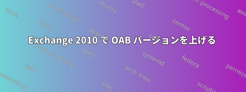 Exchange 2010 で OAB バージョンを上げる