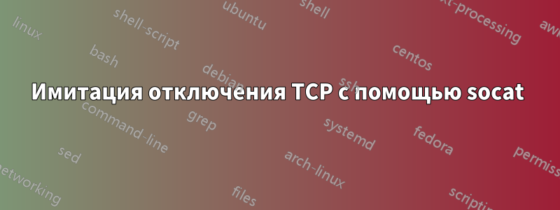 Имитация отключения TCP с помощью socat