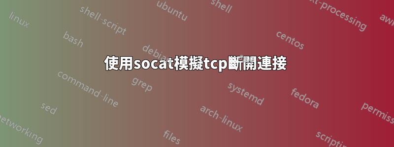 使用socat模擬tcp斷開連接