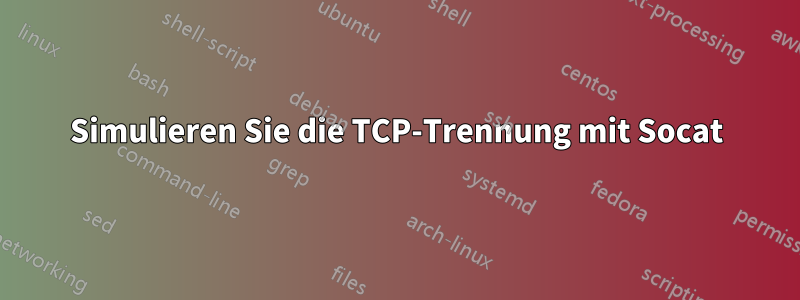 Simulieren Sie die TCP-Trennung mit Socat