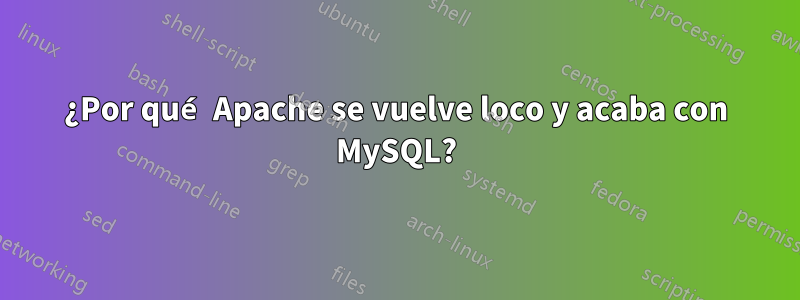 ¿Por qué Apache se vuelve loco y acaba con MySQL?