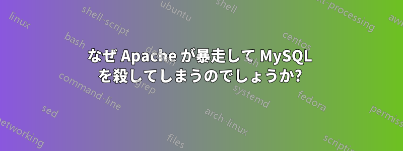 なぜ Apache が暴走して MySQL を殺してしまうのでしょうか?