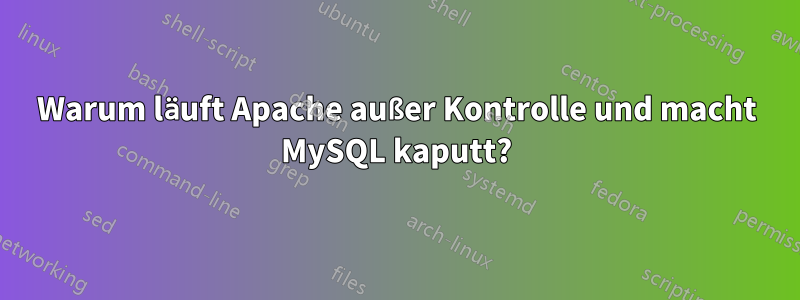 Warum läuft Apache außer Kontrolle und macht MySQL kaputt?