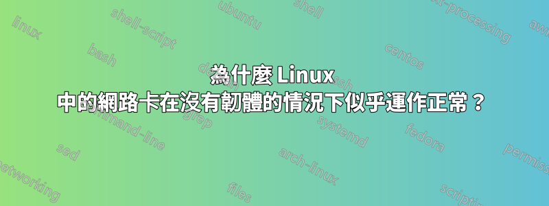 為什麼 Linux 中的網路卡在沒有韌體的情況下似乎運作正常？