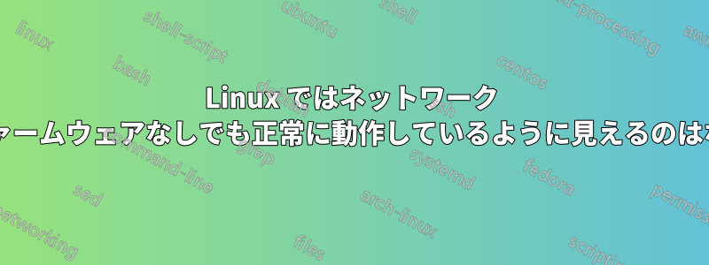 Linux ではネットワーク カードがファームウェアなしでも正常に動作しているように見えるのはなぜですか?