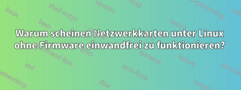 Warum scheinen Netzwerkkarten unter Linux ohne Firmware einwandfrei zu funktionieren?