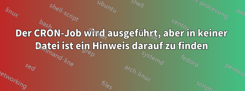 Der CRON-Job wird ausgeführt, aber in keiner Datei ist ein Hinweis darauf zu finden