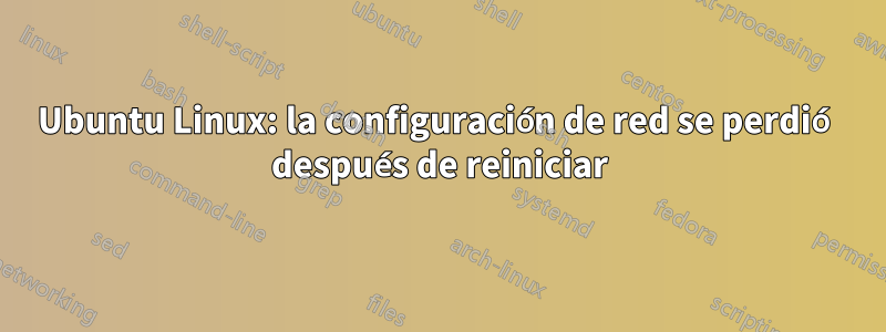 Ubuntu Linux: la configuración de red se perdió después de reiniciar