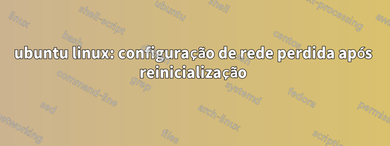 ubuntu linux: configuração de rede perdida após reinicialização