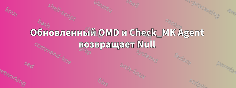 Обновленный OMD и Check_MK Agent возвращает Null