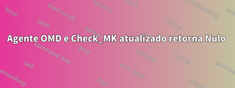 Agente OMD e Check_MK atualizado retorna Nulo