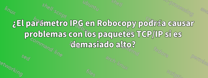 ¿El parámetro IPG en Robocopy podría causar problemas con los paquetes TCP/IP si es demasiado alto?