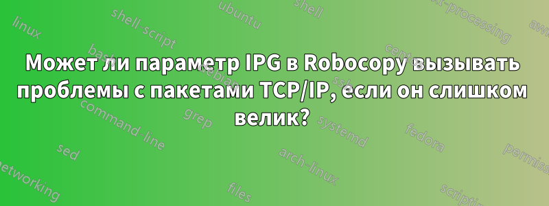 Может ли параметр IPG в Robocopy вызывать проблемы с пакетами TCP/IP, если он слишком велик?