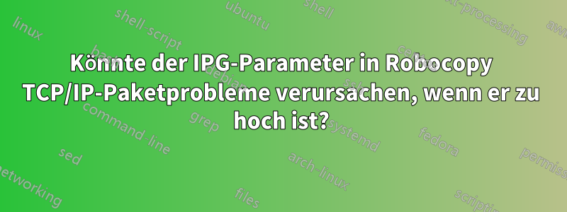 Könnte der IPG-Parameter in Robocopy TCP/IP-Paketprobleme verursachen, wenn er zu hoch ist?