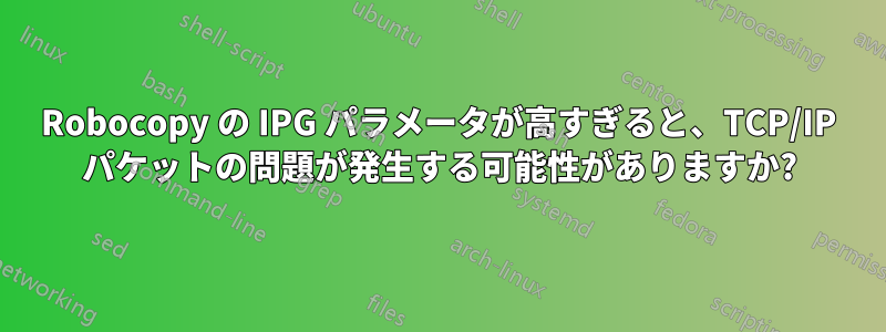 Robocopy の IPG パラメータが高すぎると、TCP/IP パケットの問題が発生する可能性がありますか?