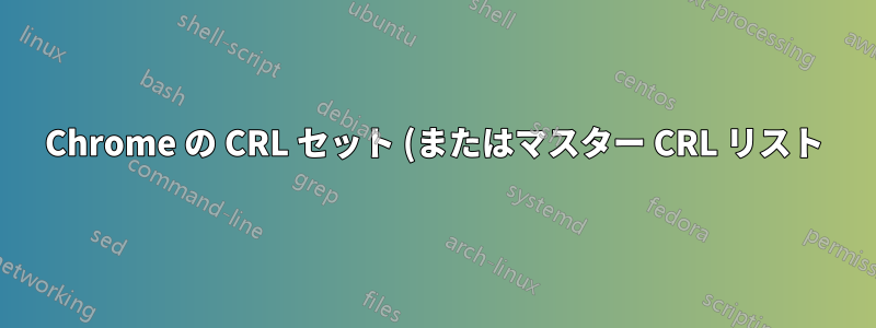 Chrome の CRL セット (またはマスター CRL リスト) を CRL ファイルとして使用するにはどうすればよいですか?