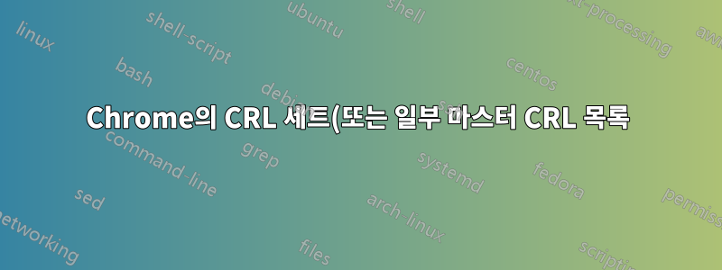 Chrome의 CRL 세트(또는 일부 마스터 CRL 목록)를 CRL 파일로 사용하는 방법은 무엇입니까?