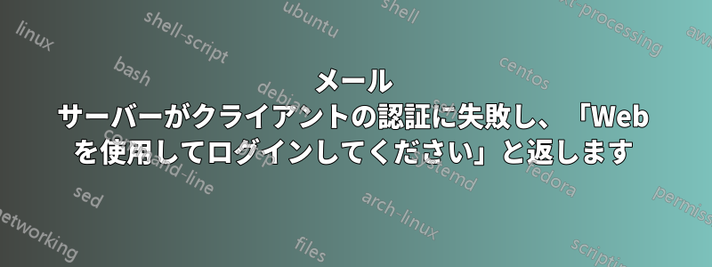 メール サーバーがクライアントの認証に失敗し、「Web を使用してログインしてください」と返します