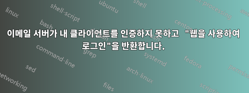 이메일 서버가 내 클라이언트를 인증하지 못하고 "웹을 사용하여 로그인"을 반환합니다.