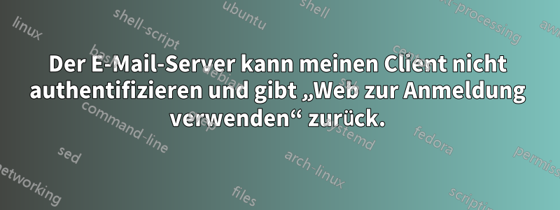 Der E-Mail-Server kann meinen Client nicht authentifizieren und gibt „Web zur Anmeldung verwenden“ zurück.