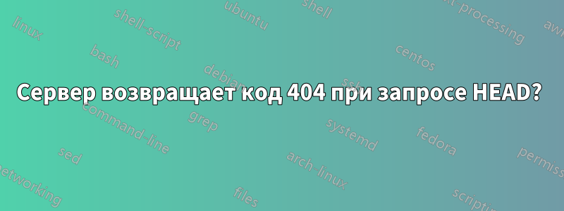 Сервер возвращает код 404 при запросе HEAD?