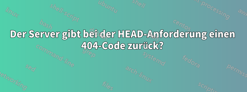 Der Server gibt bei der HEAD-Anforderung einen 404-Code zurück?