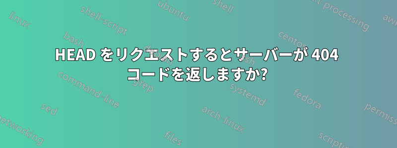 HEAD をリクエストするとサーバーが 404 コードを返しますか?