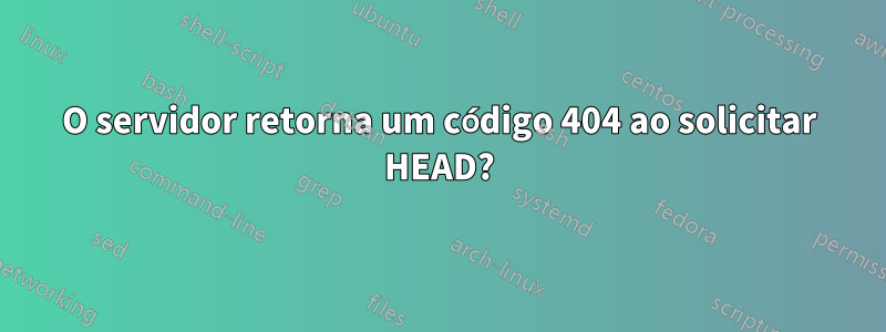 O servidor retorna um código 404 ao solicitar HEAD?