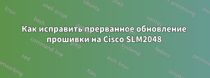 Как исправить прерванное обновление прошивки на Cisco SLM2048