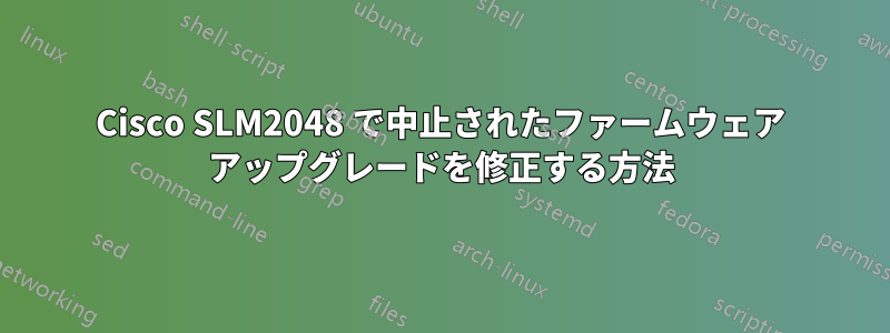 Cisco SLM2048 で中止されたファームウェア アップグレードを修正する方法