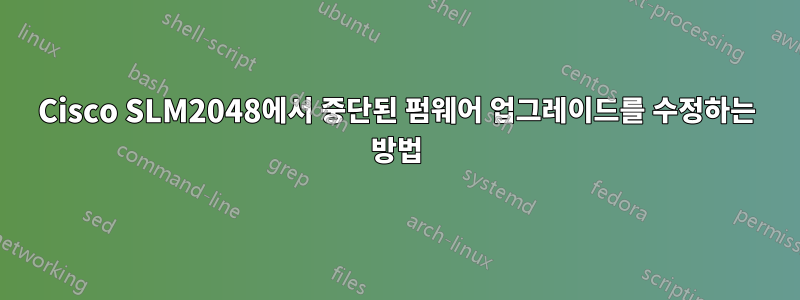 Cisco SLM2048에서 중단된 펌웨어 업그레이드를 수정하는 방법