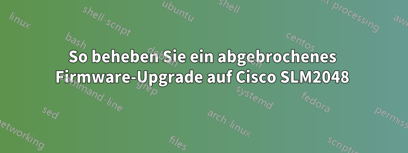 So beheben Sie ein abgebrochenes Firmware-Upgrade auf Cisco SLM2048