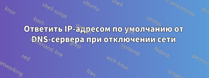 Ответить IP-адресом по умолчанию от DNS-сервера при отключении сети