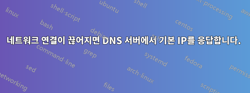 네트워크 연결이 끊어지면 DNS 서버에서 기본 IP를 응답합니다.